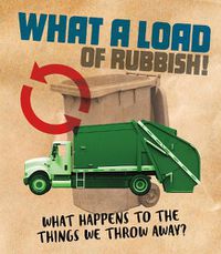 Cover image for What a Load of Rubbish!: What happens to the things we throw away?