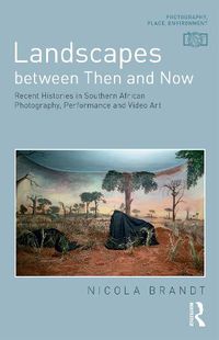 Cover image for Landscapes between Then and Now: Recent Histories in Southern African Photography, Performance and Video Art