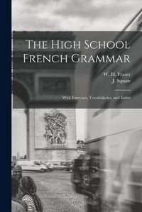 Cover image for The High School French Grammar [microform]: With Exercises, Vocabularies, and Index