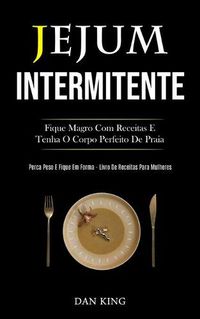 Cover image for Jejum Intermitente: Fique magro com receitas e tenha o corpo perfeito de praia (Perca peso e fique em forma livro de receitas para mulheres)