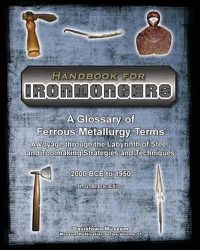 Cover image for Handbook for Ironmongers: A Glossary of Ferrous Metallurgy Terms: A Voyage through the Labyrinth of Steel- and Toolmaking Strategies and Techniques 2000 BC to 1950 and the Cascading Industrial Revolutions they Engendered