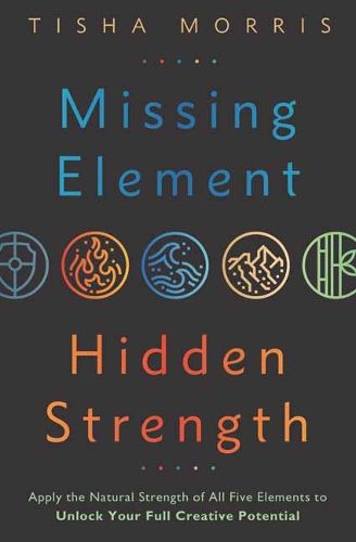 Cover image for Missing Element, Hidden Strength: Apply the Natural Strength of All Five Elements to Unlock Your Full Creative Potential