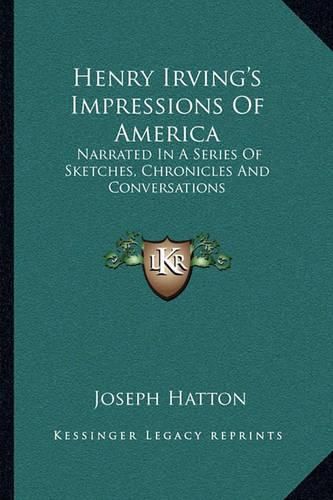 Henry Irving's Impressions of America: Narrated in a Series of Sketches, Chronicles and Conversations