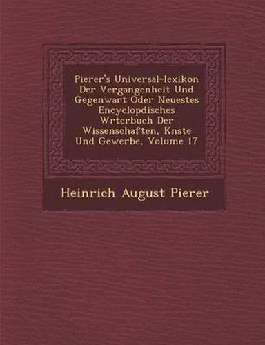 Cover image for Pierer's Universal-Lexikon Der Vergangenheit Und Gegenwart Oder Neuestes Encyclop Disches W Rterbuch Der Wissenschaften, K Nste Und Gewerbe, Volume 17