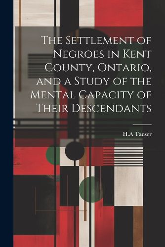 Cover image for The Settlement of Negroes in Kent County, Ontario, and a Study of the Mental Capacity of Their Descendants