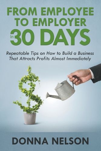 Cover image for From Employee to Employer in 30 Days: Repeatable Tips on How to Build a Business That Attracts Profits Almost Immediately