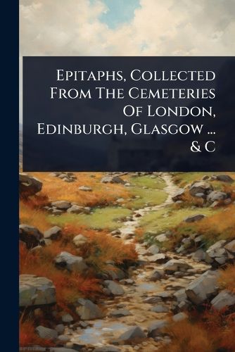 Cover image for Epitaphs, Collected From The Cemeteries Of London, Edinburgh, Glasgow ... & C