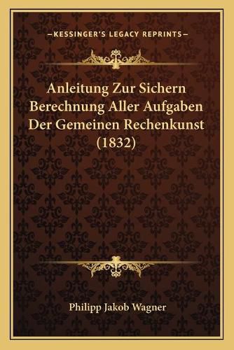 Anleitung Zur Sichern Berechnung Aller Aufgaben Der Gemeinen Rechenkunst (1832)