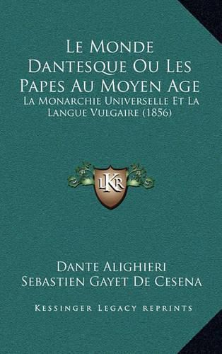 Cover image for Le Monde Dantesque Ou Les Papes Au Moyen Age: La Monarchie Universelle Et La Langue Vulgaire (1856)