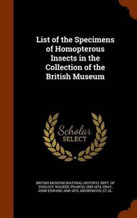 Cover image for List of the Specimens of Homopterous Insects in the Collection of the British Museum