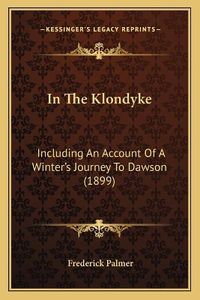 Cover image for In the Klondyke: Including an Account of a Winter's Journey to Dawson (1899)
