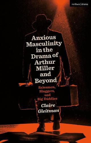 Cover image for Anxious Masculinity in the Drama of Arthur Miller and Beyond: Salesmen, Sluggers, and Big Daddies