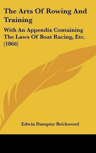 Cover image for The Arts Of Rowing And Training: With An Appendix Containing The Laws Of Boat Racing, Etc. (1866)