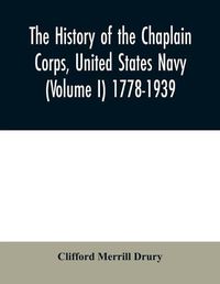 Cover image for The history of the Chaplain Corps, United States Navy (Volume I) 1778-1939