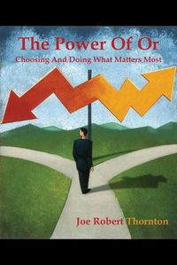 Cover image for The Power Of Or: Choosing And Doing What Matters Most