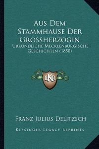 Cover image for Aus Dem Stammhause Der Grossherzogin: Urkundliche Mecklenburgische Geschichten (1850)