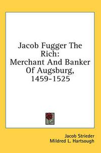 Cover image for Jacob Fugger the Rich: Merchant and Banker of Augsburg, 1459-1525