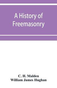 Cover image for A history of Freemasonry (under the English constitution) on the Coast of Coromandel: together with histories of the old Madras lodges which were founded before the union: together with appendices and a map