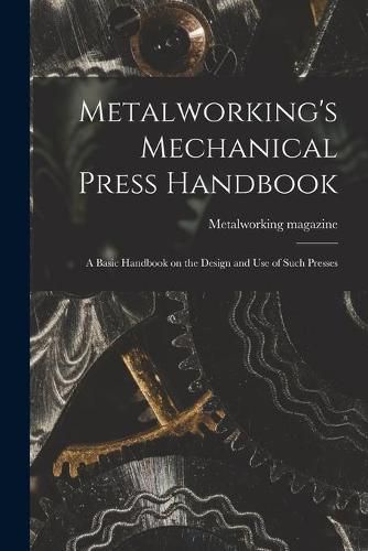 Cover image for Metalworking's Mechanical Press Handbook: a Basic Handbook on the Design and Use of Such Presses