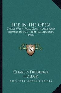 Cover image for Life in the Open: Sport with Rod, Gun, Horse and Hound in Southern California (1906)