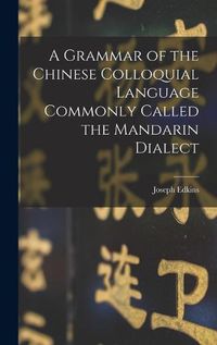 Cover image for A Grammar of the Chinese Colloquial Language Commonly Called the Mandarin Dialect