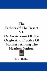 Cover image for The Fathers of the Desert V1: Or an Account of the Origin and Practice of Monkery Among the Heathen Nations