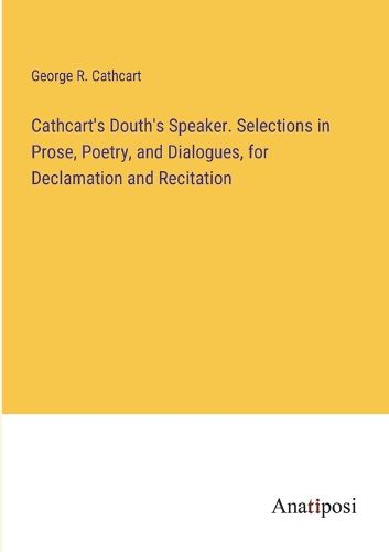 Cover image for Cathcart's Douth's Speaker. Selections in Prose, Poetry, and Dialogues, for Declamation and Recitation