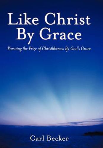 Cover image for Like Christ By Grace: Pursuing the Prize of Christlikeness By God's Grace