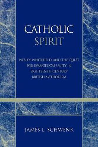 Catholic Spirit: Wesley, Whitefield, and the Quest for Evangelical Unity in Eighteenth-Century British Methodism