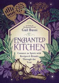 Cover image for Enchanted Kitchen: Connect to Spirit with Recipes & Rituals through the Year