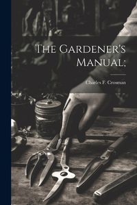 Cover image for The Gardener's Manual;