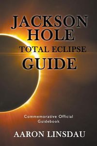 Cover image for Jackson Hole Total Eclipse Guide: Commemorative Official Guidebook 2017