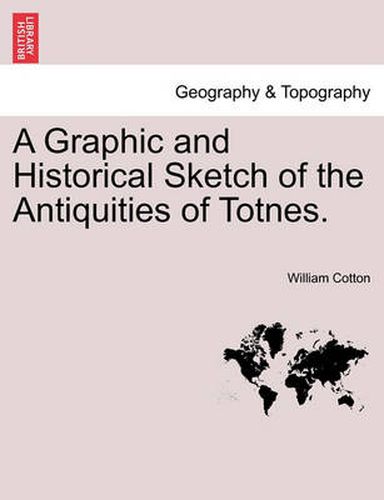 Cover image for A Graphic and Historical Sketch of the Antiquities of Totnes.