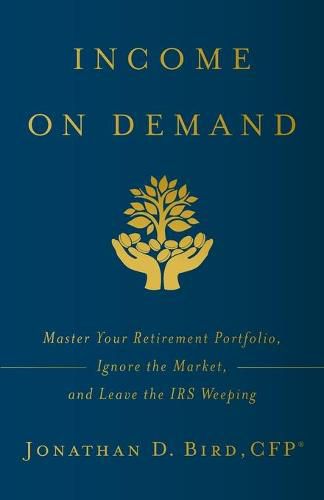 Cover image for Income on Demand: Master Your Retirement Portfolio, Ignore the Market, and Leave the IRS Weeping