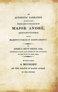 Cover image for AN AUTHENTIC NARRATIVE OF THE CAUSES WHICH LED TO THE DEATH OF MAJOR ANDRE. Adjutant-General of his Majesty's Forces in North America