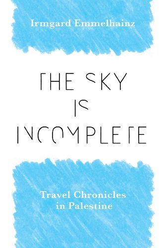 Cover image for The Sky Is Incomplete: Travel Chronicles in Palestine