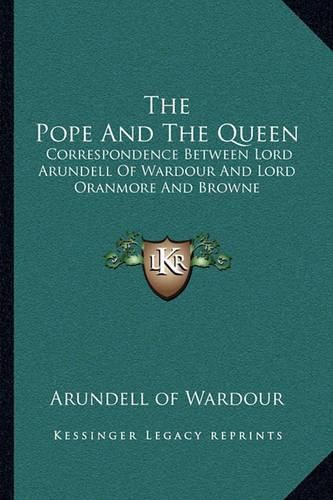 Cover image for The Pope and the Queen: Correspondence Between Lord Arundell of Wardour and Lord Oranmore and Browne