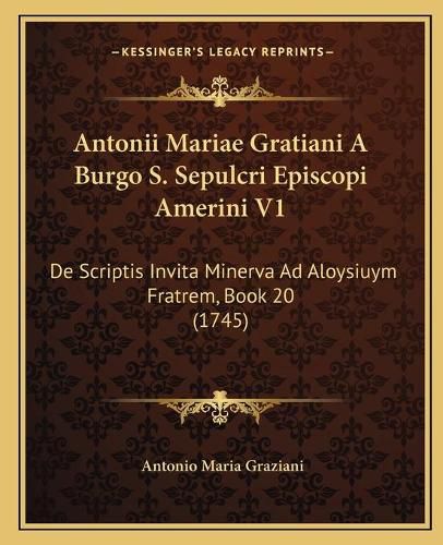 Cover image for Antonii Mariae Gratiani a Burgo S. Sepulcri Episcopi Amerini V1: de Scriptis Invita Minerva Ad Aloysiuym Fratrem, Book 20 (1745)