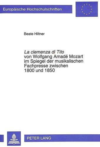 Cover image for La Clemenza Di Tito Von Wolfgang Amade Mozart Im Spiegel Der Musikalischen Fachpresse Zwischen 1800 Und 1850: Rezeptionsgeschichtliche Untersuchungen Unter Besonderer Beruecksichtigung Der Wiener Quellen Und Verhaeltnisse