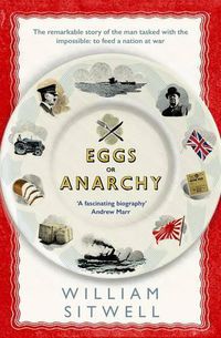 Cover image for Eggs or Anarchy: The remarkable story of the man tasked with the impossible: to feed a nation at war
