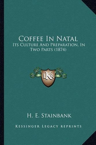Cover image for Coffee in Natal: Its Culture and Preparation, in Two Parts (1874)