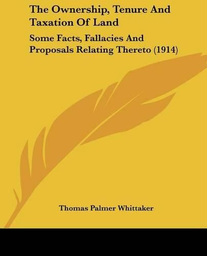 Cover image for The Ownership, Tenure and Taxation of Land: Some Facts, Fallacies and Proposals Relating Thereto (1914)