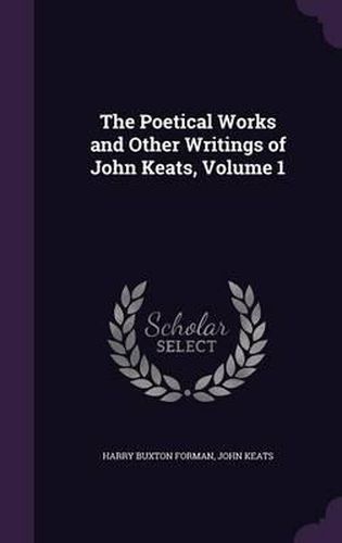 Cover image for The Poetical Works and Other Writings of John Keats, Volume 1
