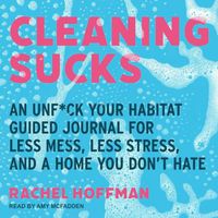 Cover image for Cleaning Sucks: An Unf*ck Your Habitat Guided Journal for Less Mess, Less Stress, and a Home You Don't Hate