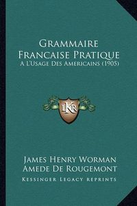 Cover image for Grammaire Francaise Pratique: A L'Usage Des Americains (1905)