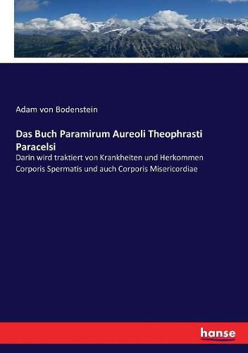 Das Buch Paramirum Aureoli Theophrasti Paracelsi: Darin wird traktiert von Krankheiten und Herkommen Corporis Spermatis und auch Corporis Misericordiae