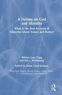 Cover image for A Debate on God and Morality: What is the Best Account of Objective Moral Values and Duties?