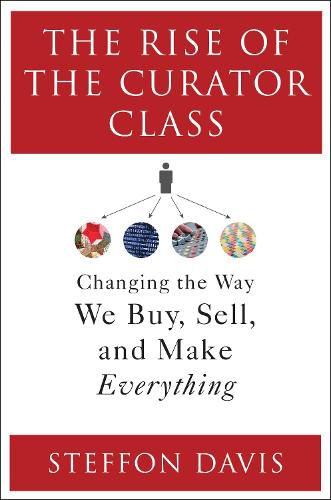 Cover image for The Rise of the Curator Class: Changing the Way We Buy, Sell, and Make Everything