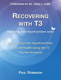 Cover image for Recovering with T3: My Journey from Hypothyroidism to Good Health using the T3 Thyroid Hormone