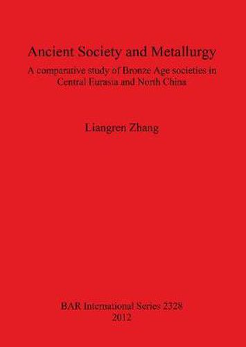 Cover image for Ancient Society and Metallurgy: A comparative study of Bronze Age societies in Central Eurasia and North China